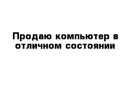 Продаю компьютер в отличном состоянии